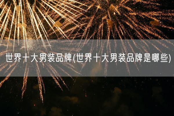 世界十大男装品牌(世界十大男装品牌是哪些)(图1)