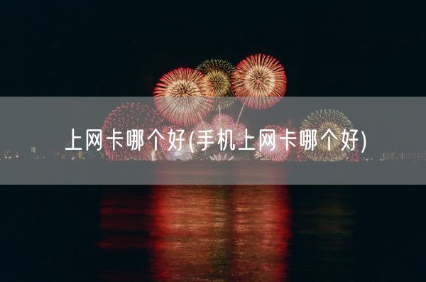 上网卡哪个好(手机上网卡哪个好)(图1) 上网卡哪个好(手机上网卡哪个好)(图1)