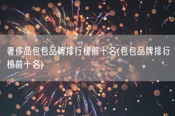 奢侈品包包品牌排行榜前十名(包包品牌排行榜前十名)(图1)