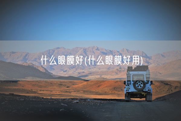 什么眼膜好(什么眼膜好用)(图1) 什么眼膜好(什么眼膜好用)(图1)