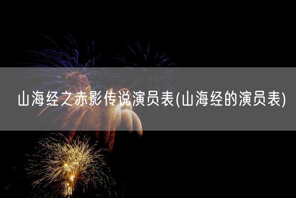 山海经之赤影传说演员表(山海经的演员表)(图1) 山海经之赤影传说演员表(山海经的演员表)(图1)