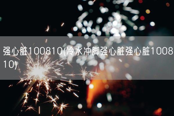 强心脏100810(冷水冲脚强心脏强心脏100810)(图1) 强心脏100810(冷水冲脚强心脏强心脏100810)(图1)
