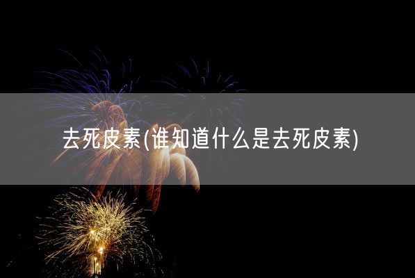 去死皮素(谁知道什么是去死皮素)(图1)