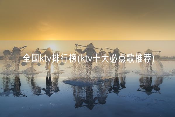 全国ktv排行榜(ktv十大必点歌推荐)(图1) 全国ktv排行榜(ktv十大必点歌推荐)(图1)