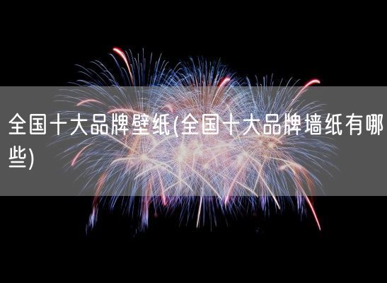 全国十大品牌壁纸(全国十大品牌墙纸有哪些)(图1)