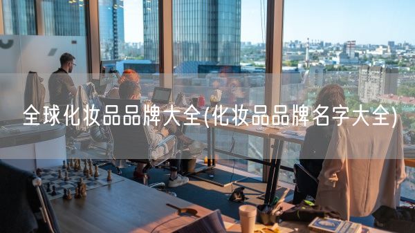 全球化妆品品牌大全(化妆品品牌名字大全)(图1) 全球化妆品品牌大全(化妆品品牌名字大全)(图1)