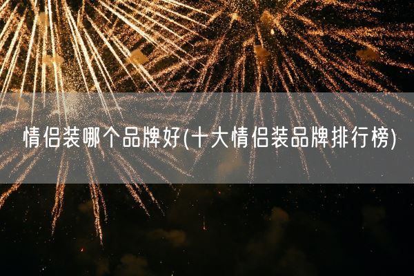 情侣装哪个品牌好(十大情侣装品牌排行榜)
