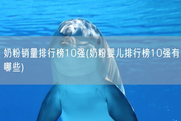 奶粉销量排行榜10强(奶粉婴儿排行榜10强有哪些)(图1)