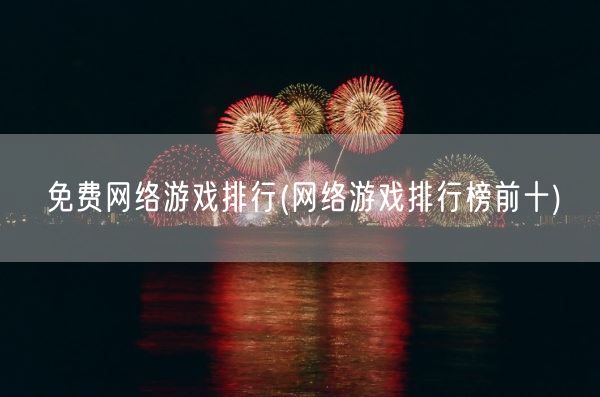 免费网络游戏排行(网络游戏排行榜前十)(图1) 免费网络游戏排行(网络游戏排行榜前十)(图1)